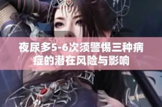 夜尿多5-6次须警惕三种病症的潜在风险与影响
