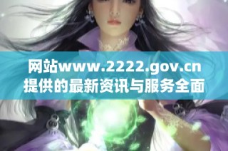 网站www.2222.gov.cn提供的最新资讯与服务全面解读与分享