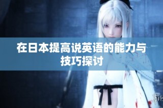 在日本提高说英语的能力与技巧探讨
