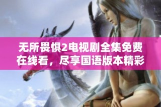 无所畏惧2电视剧全集免费在线看，尽享国语版本精彩内容