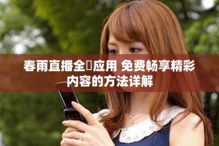 春雨直播全婐应用 免费畅享精彩内容的方法详解