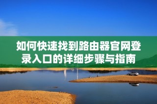 如何快速找到路由器官网登录入口的详细步骤与指南