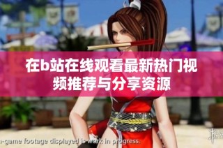 在b站在线观看最新热门视频推荐与分享资源