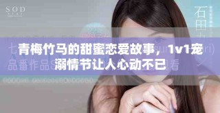 青梅竹马的甜蜜恋爱故事，1v1宠溺情节让人心动不已