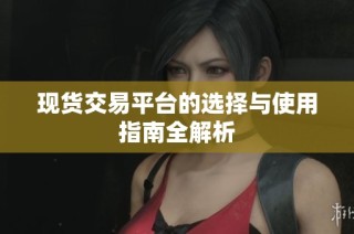 现货交易平台的选择与使用指南全解析