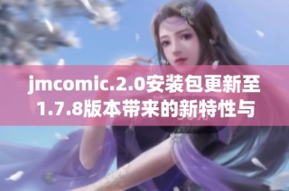jmcomic.2.0安装包更新至1.7.8版本带来的新特性与优化
