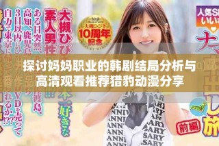 探讨妈妈职业的韩剧结局分析与高清观看推荐猎豹动漫分享