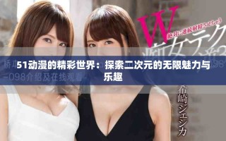 51动漫的精彩世界：探索二次元的无限魅力与乐趣