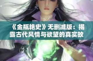 《金瓶艳史》无删减版：揭露古代风情与欲望的真实故事