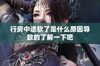 行房中途软了是什么原因导致的了解一下吧