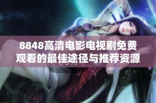 8848高清电影电视剧免费观看的最佳途径与推荐资源分享