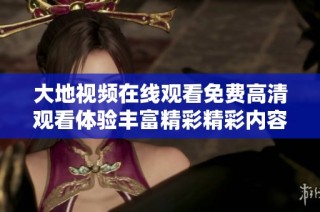 大地视频在线观看免费高清观看体验丰富精彩精彩内容供你畅享