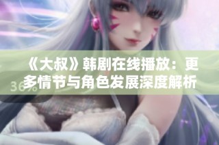 《大叔》韩剧在线播放：更多情节与角色发展深度解析与讨论