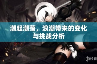 潮起潮落，浪潮带来的变化与挑战分析