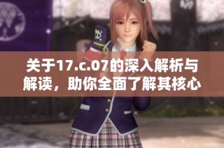 关于17.c.07的深入解析与解读，助你全面了解其核心内容