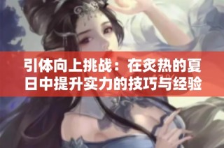 引体向上挑战：在炙热的夏日中提升实力的技巧与经验分享
