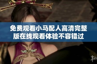 免费观看小马配人高清完整版在线观看体验不容错过