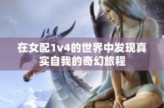 在女配1v4的世界中发现真实自我的奇幻旅程