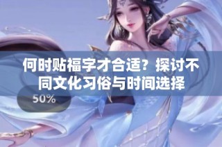 何时贴福字才合适？探讨不同文化习俗与时间选择