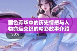 国色芳华中的历史情感与人物命运交织的精彩故事介绍