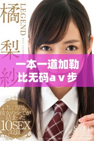 一本一道加勒比无码aⅴ步兵区的精彩剧情与角色分析精彩呈现