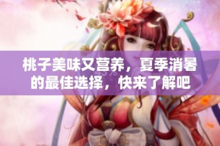 桃子美味又营养，夏季消暑的最佳选择，快来了解吧