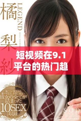 短视频在9.1平台的热门趋势与未来发展分析