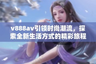 v888av引领时尚潮流，探索全新生活方式的精彩旅程
