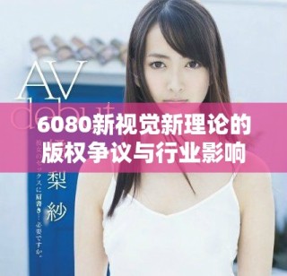 6080新视觉新理论的版权争议与行业影响分析