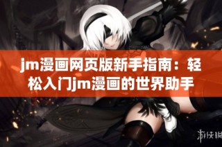 jm漫画网页版新手指南：轻松入门jm漫画的世界助手