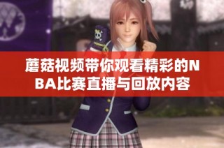 蘑菇视频带你观看精彩的NBA比赛直播与回放内容
