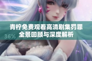 青柠免费观看高清剧集罚罪全景回顾与深度解析