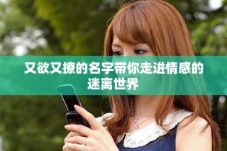 又欲又撩的名字带你走进情感的迷离世界