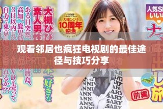 观看邻居也疯狂电视剧的最佳途径与技巧分享