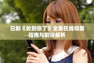 日剧《轮到你了》全集在线观看指南与剧评解析