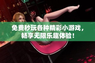免费秒玩各种精彩小游戏，畅享无限乐趣体验！