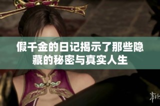 假千金的日记揭示了那些隐藏的秘密与真实人生