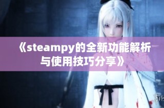 《steampy的全新功能解析与使用技巧分享》