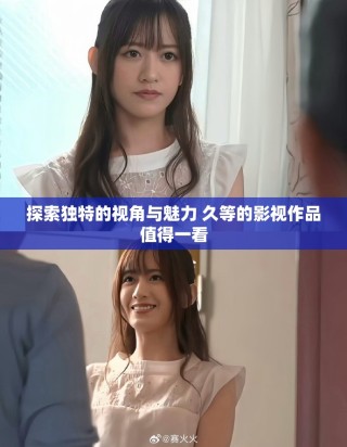 探索独特的视角与魅力 久等的影视作品值得一看