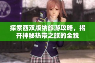 探索西双版纳旅游攻略，揭开神秘热带之旅的全貌