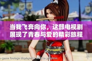 当我飞奔向你，这部电视剧展现了青春与爱的精彩旅程