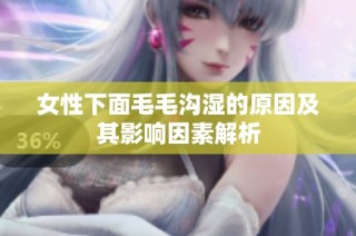 女性下面毛毛沟湿的原因及其影响因素解析
