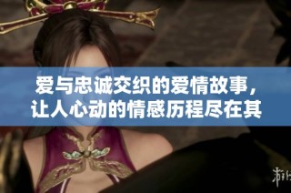爱与忠诚交织的爱情故事，让人心动的情感历程尽在其中