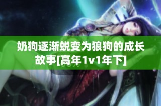 奶狗逐渐蜕变为狼狗的成长故事[高年1v1年下]
