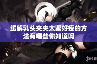 缓解乳头夹夹太紧好疼的方法有哪些你知道吗