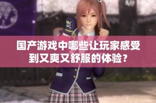 国产游戏中哪些让玩家感受到又爽又舒服的体验？