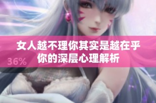 女人越不理你其实是越在乎你的深层心理解析