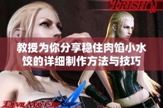 教授为你分享稳住肉馅小水饺的详细制作方法与技巧
