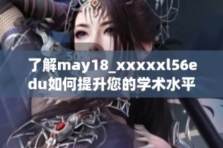 了解may18_xxxxxl56edu如何提升您的学术水平和职业前景