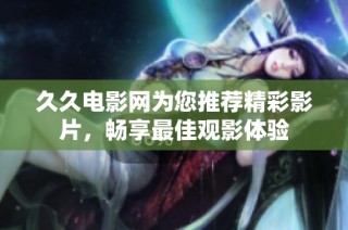 久久电影网为您推荐精彩影片，畅享最佳观影体验